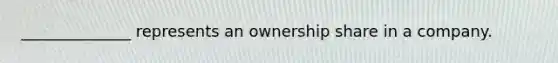 ______________ represents an ownership share in a company.