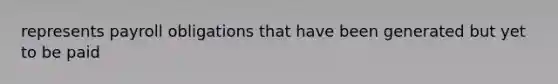 represents payroll obligations that have been generated but yet to be paid