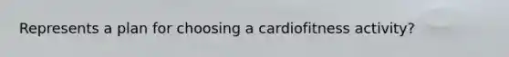 Represents a plan for choosing a cardiofitness activity?