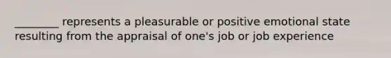 ________ represents a pleasurable or positive emotional state resulting from the appraisal of one's job or job experience