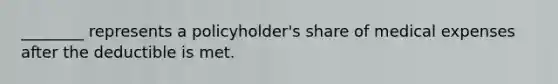 ________ represents a policyholder's share of medical expenses after the deductible is met.