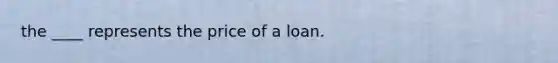 the ____ represents the price of a loan.