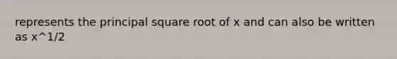 represents the principal square root of x and can also be written as x^1/2