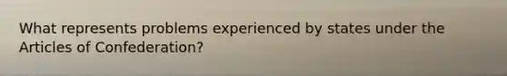 What represents problems experienced by states under the Articles of Confederation?