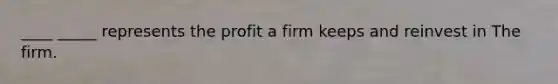 ____ _____ represents the profit a firm keeps and reinvest in The firm.