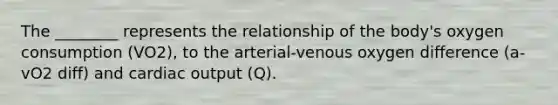 The ________ represents the relationship of the body's oxygen consumption (VO2), to the arterial-venous oxygen difference (a-vO2 diff) and cardiac output (Q).