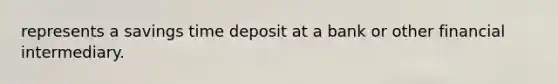 represents a savings time deposit at a bank or other financial intermediary.