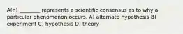 A(n) ________ represents a scientific consensus as to why a particular phenomenon occurs. A) alternate hypothesis B) experiment C) hypothesis D) theory