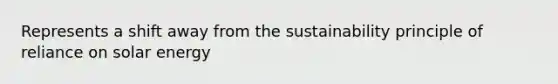 Represents a shift away from the sustainability principle of reliance on solar energy