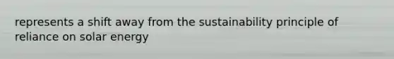 represents a shift away from the sustainability principle of reliance on solar energy