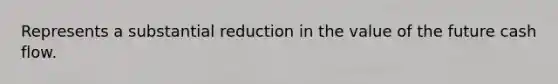 Represents a substantial reduction in the value of the future cash flow.