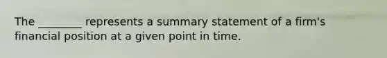 The ________ represents a summary statement of a firm's financial position at a given point in time.