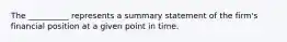 The __________ represents a summary statement of the firm's financial position at a given point in time.