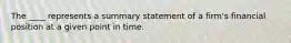 The ____ represents a summary statement of a firm's financial position at a given point in time.