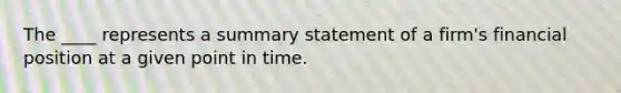 The ____ represents a summary statement of a firm's financial position at a given point in time.