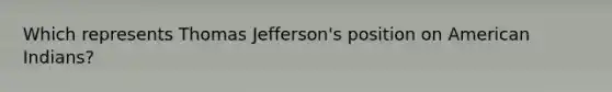 Which represents Thomas Jefferson's position on American Indians?