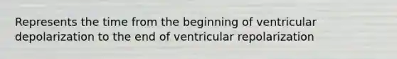 Represents the time from the beginning of ventricular depolarization to the end of ventricular repolarization