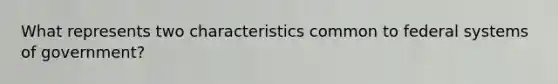 What represents two characteristics common to federal systems of government?