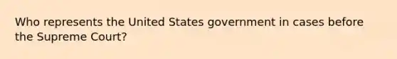 Who represents the United States government in cases before the Supreme Court?