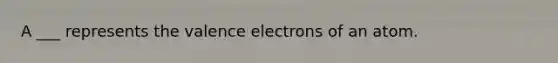 A ___ represents the <a href='https://www.questionai.com/knowledge/knWZpHTJT4-valence-electrons' class='anchor-knowledge'>valence electrons</a> of an atom.