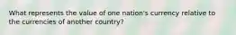 What represents the value of one nation's currency relative to the currencies of another country?