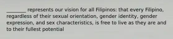 ________ represents our vision for all Filipinos: that every Filipino, regardless of their sexual orientation, gender identity, gender expression, and sex characteristics, is free to live as they are and to their fullest potential