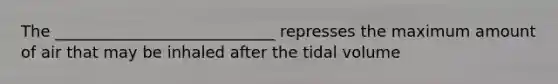 The ____________________________ represses the maximum amount of air that may be inhaled after the tidal volume