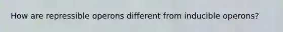 How are repressible operons different from inducible operons?