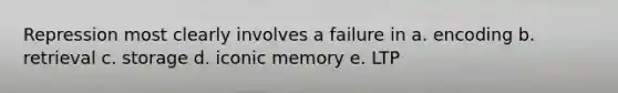 Repression most clearly involves a failure in a. encoding b. retrieval c. storage d. iconic memory e. LTP