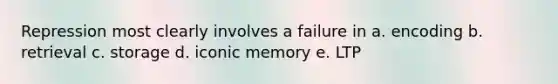 Repression most clearly involves a failure in a. encoding b. retrieval c. storage d. iconic memory e. LTP