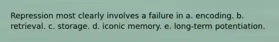 Repression most clearly involves a failure in a. encoding. b. retrieval. c. storage. d. iconic memory. e. long-term potentiation.