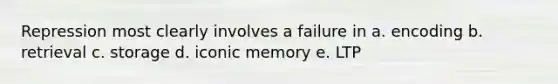 Repression most clearly involves a failure in a. encoding b. retrieval c. storage d. iconic memory e. LTP