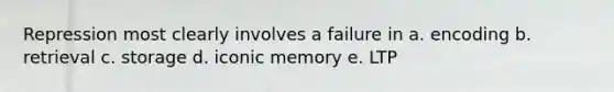 Repression most clearly involves a failure in a. encoding b. retrieval c. storage d. iconic memory e. LTP