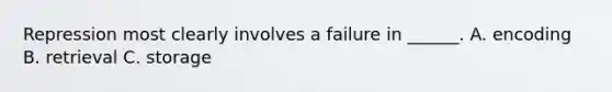 Repression most clearly involves a failure in ______. A. encoding B. retrieval C. storage