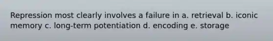 Repression most clearly involves a failure in a. retrieval b. iconic memory c. long-term potentiation d. encoding e. storage