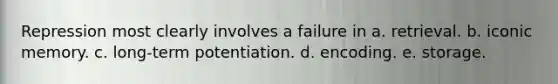 Repression most clearly involves a failure in a. retrieval. b. iconic memory. c. long-term potentiation. d. encoding. e. storage.