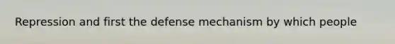 Repression and first the defense mechanism by which people