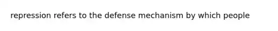 repression refers to the defense mechanism by which people