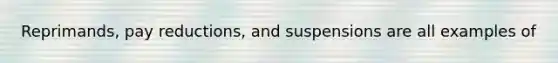 Reprimands, pay reductions, and suspensions are all examples of