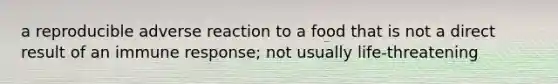 a reproducible adverse reaction to a food that is not a direct result of an immune response; not usually life-threatening