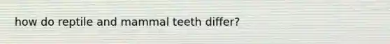 how do reptile and mammal teeth differ?