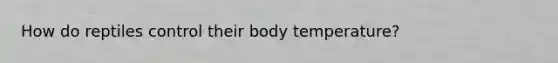 How do reptiles control their body temperature?