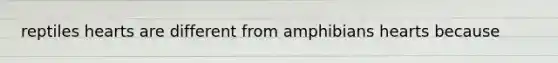 reptiles hearts are different from amphibians hearts because