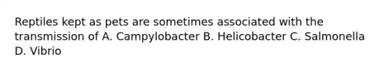 Reptiles kept as pets are sometimes associated with the transmission of A. Campylobacter B. Helicobacter C. Salmonella D. Vibrio