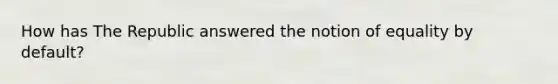 How has The Republic answered the notion of equality by default?