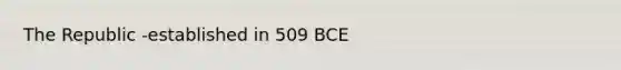 The Republic -established in 509 BCE