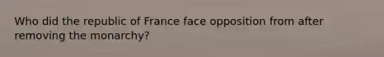 Who did the republic of France face opposition from after removing the monarchy?