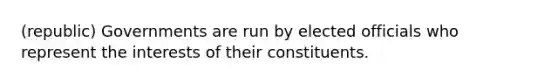 (republic) Governments are run by elected officials who represent the interests of their constituents.