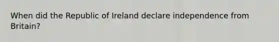 When did the Republic of Ireland declare independence from Britain?