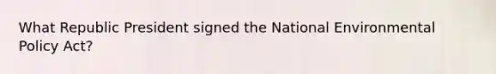 What Republic President signed the National Environmental Policy Act?